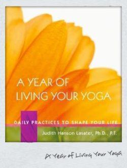A Year of Living Your Yoga by Judith Hanson Lasater